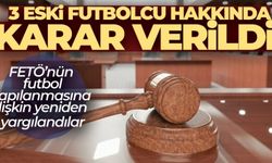 FETÖ'nün futbol yapılanmasına ilişkin yeniden yargılanan 3 eski futbolcu hakkında karar