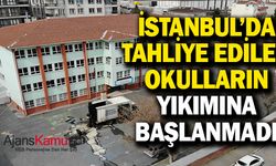 İstanbul’da tahliye edilen okulların yıkımına başlanmadı