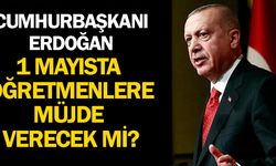 Cumhurbaşkanı Erdoğan Öğretmenlere 1 Mayıs'ta Müjde Açıklayacak mı?