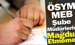 ÖSYM, MEB ŞUBE MÜDÜRLERİNİ MAĞDUR ETMEMELİ