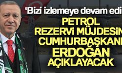 Petrol rezervi müjdesini Cumhurbaşkanı Erdoğan açıklayacak