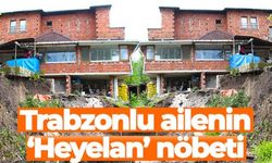 Trabzonlu ailenin ‘Heyelan’ nöbeti