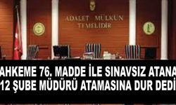 Mahkeme 76. madde ile sınavsız atanan 12 şube müdürü atamasını iptal etti