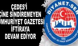ÇEDES’i İçine Sindiremeyen Cumhuriyet Gazetesi İftiraya Devam Ediyor