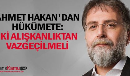 Ahmet Hakan'dan Hükümete: İki alışkanlıktan vazgeçilmeli