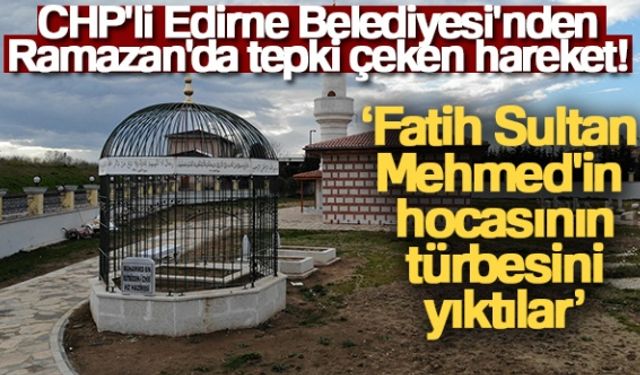 CHP'li Belediye, Fatih Sultan Mehmed’in hocasının türbesini yıktı!