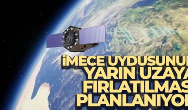 İMECE uydusunun yarın uzaya fırlatılması planlanıyor