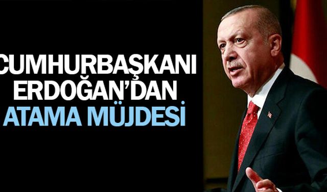 Cumhurbaşkanı Erdoğan'dan Atama Müjdesi